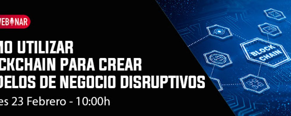 Webinar | Como utilizar Blockchain para crear modelos de negocio disruptivos